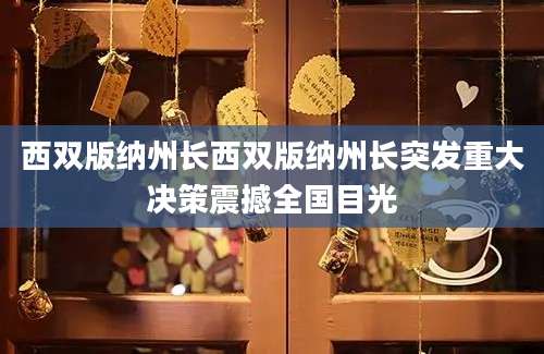 西双版纳州长西双版纳州长突发重大决策震撼全国目光