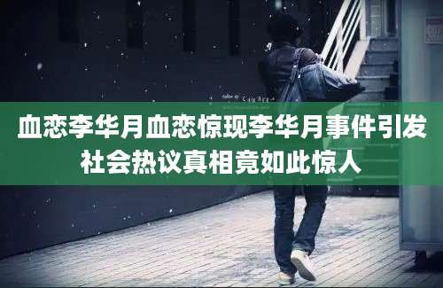 血恋李华月血恋惊现李华月事件引发社会热议真相竟如此惊人