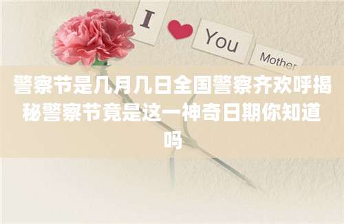 警察节是几月几日全国警察齐欢呼揭秘警察节竟是这一神奇日期你知道吗