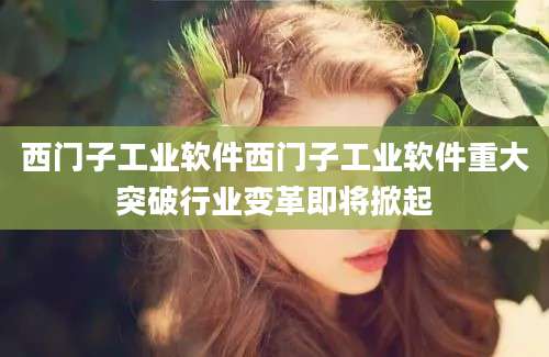 西门子工业软件西门子工业软件重大突破行业变革即将掀起