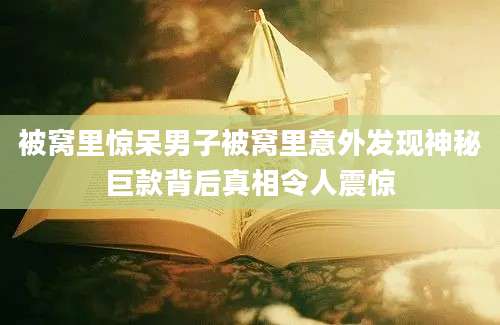 被窝里惊呆男子被窝里意外发现神秘巨款背后真相令人震惊