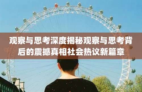 观察与思考深度揭秘观察与思考背后的震撼真相社会热议新篇章