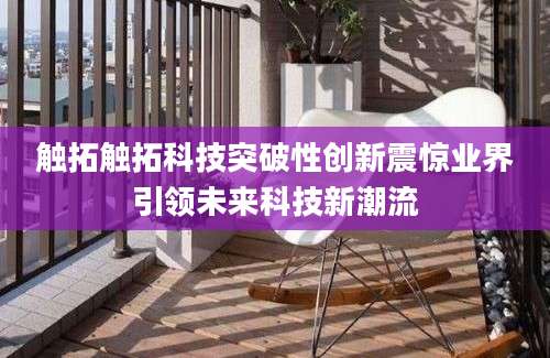 触拓触拓科技突破性创新震惊业界引领未来科技新潮流