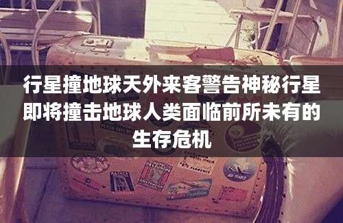 行星撞地球天外来客警告神秘行星即将撞击地球人类面临前所未有的生存危机