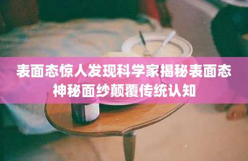 表面态惊人发现科学家揭秘表面态神秘面纱颠覆传统认知