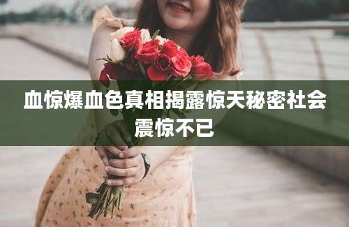 血惊爆血色真相揭露惊天秘密社会震惊不已