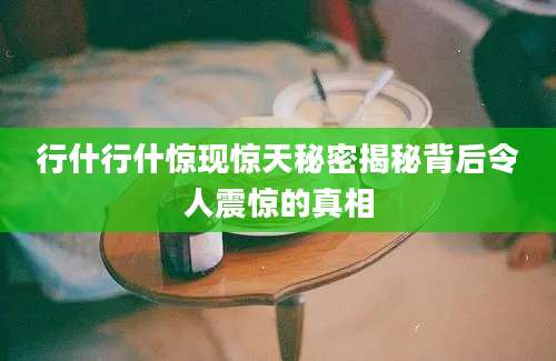 行什行什惊现惊天秘密揭秘背后令人震惊的真相