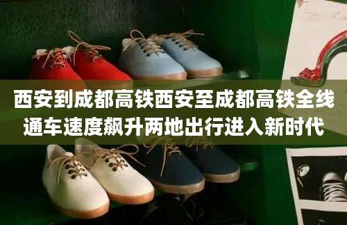 西安到成都高铁西安至成都高铁全线通车速度飙升两地出行进入新时代