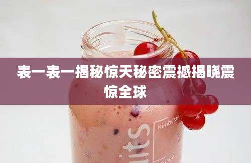 表一表一揭秘惊天秘密震撼揭晓震惊全球