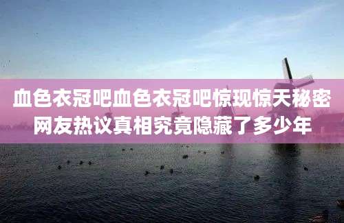 血色衣冠吧血色衣冠吧惊现惊天秘密网友热议真相究竟隐藏了多少年