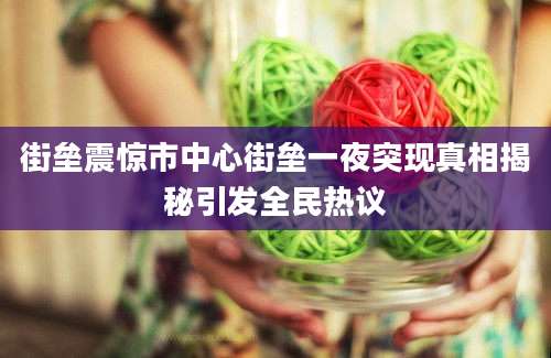 街垒震惊市中心街垒一夜突现真相揭秘引发全民热议