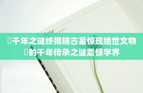 裩千年之谜终揭晓古墓惊现绝世文物裈的千年传承之谜震惊学界